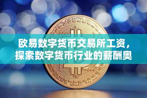 欧易数字货币交易所工资，探索数字货币行业的薪酬奥秘