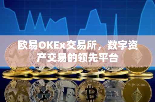欧易OKEx交易所，数字资产交易的领先平台