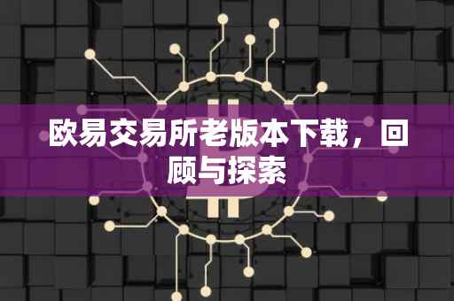 欧易交易所老版本下载，回顾与探索