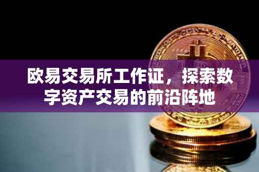 欧易交易所工作证，探索数字资产交易的前沿阵地