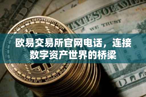 欧易交易所官网电话，连接数字资产世界的桥梁