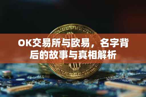 OK交易所与欧易，名字背后的故事与真相解析