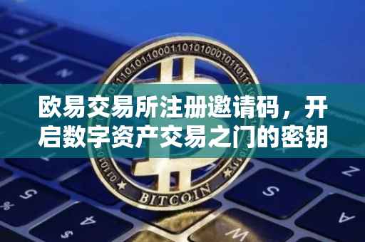 欧易交易所注册邀请码，开启数字资产交易之门的密钥