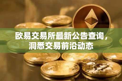 欧易交易所最新公告查询，洞悉交易前沿动态