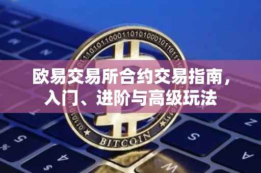 欧易交易所合约交易指南，入门、进阶与高级玩法
