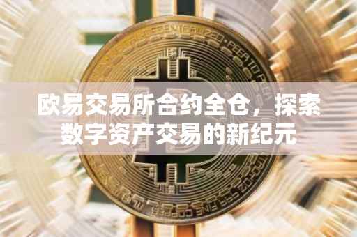 欧易交易所合约全仓，探索数字资产交易的新纪元