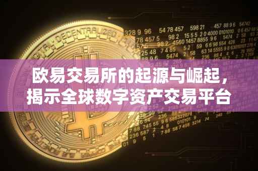 欧易交易所的起源与崛起，揭示全球数字资产交易平台的国际影响力