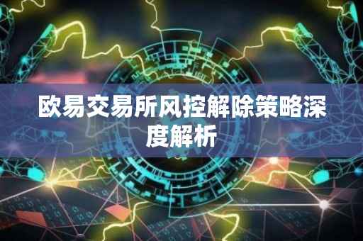 欧易交易所风控解除策略深度解析