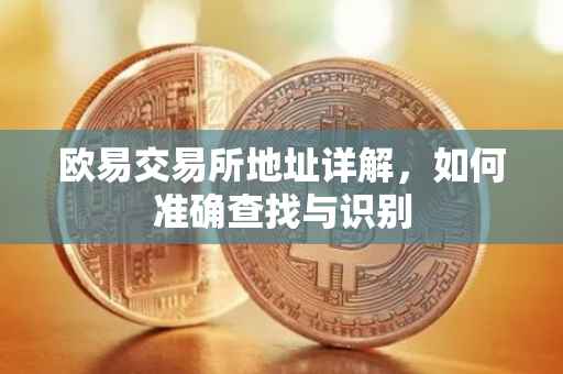 欧易交易所地址详解，如何准确查找与识别