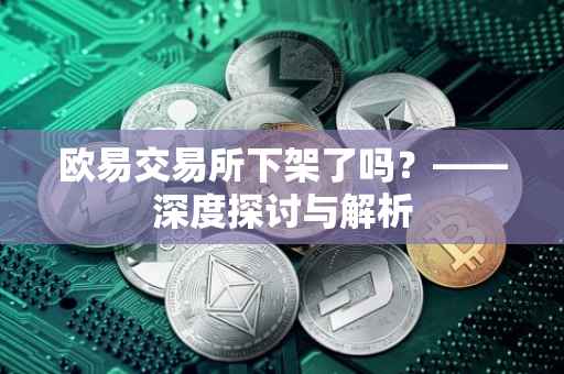 欧易交易所下架了吗？——深度探讨与解析