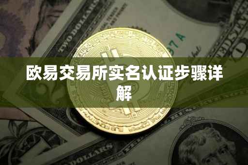 欧易交易所实名认证步骤详解
