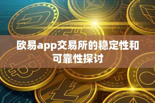 欧易app交易所的稳定性和可靠性探讨