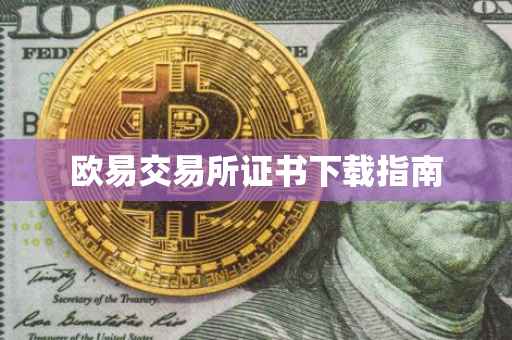欧易交易所证书下载指南