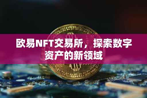 欧易NFT交易所，探索数字资产的新领域