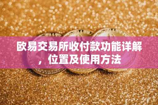 欧易交易所收付款功能详解，位置及使用方法