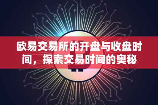 欧易交易所的开盘与收盘时间，探索交易时间的奥秘