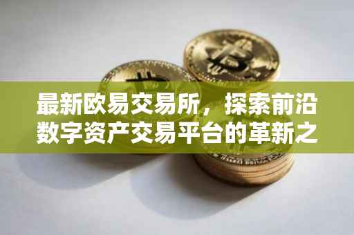 最新欧易交易所，探索前沿数字资产交易平台的革新之路