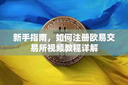 新手指南，如何注册欧易交易所视频教程详解