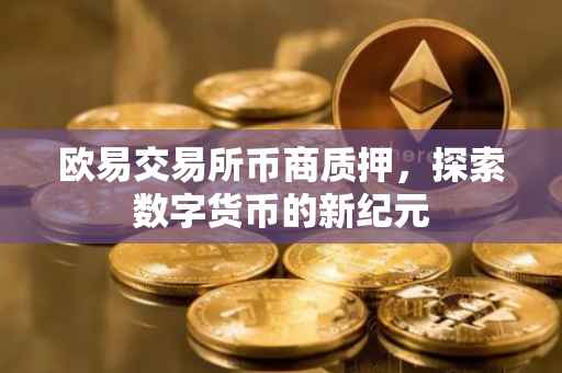 欧易交易所币商质押，探索数字货币的新纪元