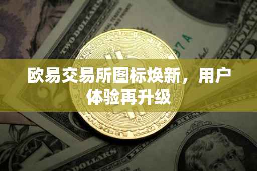 欧易交易所图标焕新，用户体验再升级