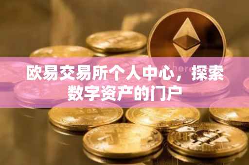 欧易交易所个人中心，探索数字资产的门户