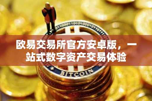 欧易交易所官方安卓版，一站式数字资产交易体验