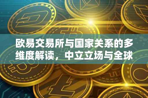 欧易交易所与国家关系的多维度解读，中立立场与全球视野