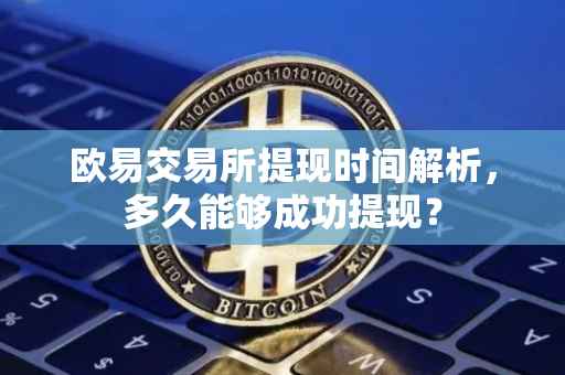 欧易交易所提现时间解析，多久能够成功提现？
