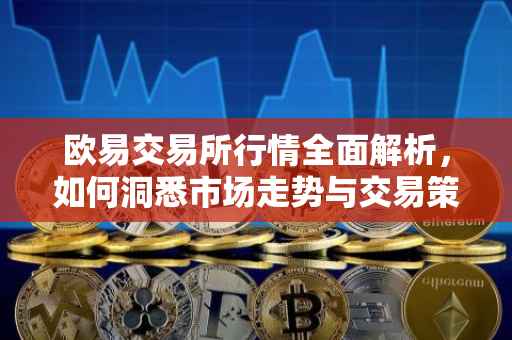 欧易交易所行情全面解析，如何洞悉市场走势与交易策略