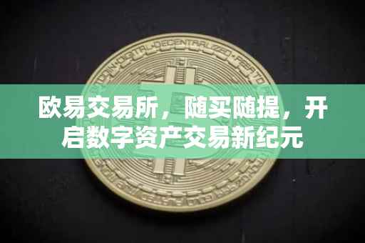 欧易交易所，随买随提，开启数字资产交易新纪元