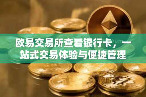 欧易交易所查看银行卡，一站式交易体验与便捷管理