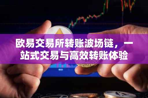 欧易交易所转账波场链，一站式交易与高效转账体验