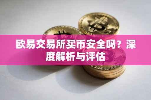 欧易交易所买币安全吗？深度解析与评估
