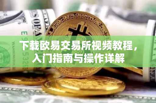 下载欧易交易所视频教程，入门指南与操作详解