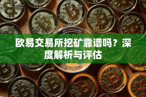 欧易交易所挖矿靠谱吗？深度解析与评估