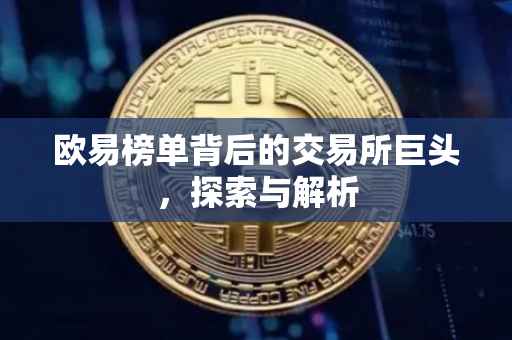 欧易榜单背后的交易所巨头，探索与解析