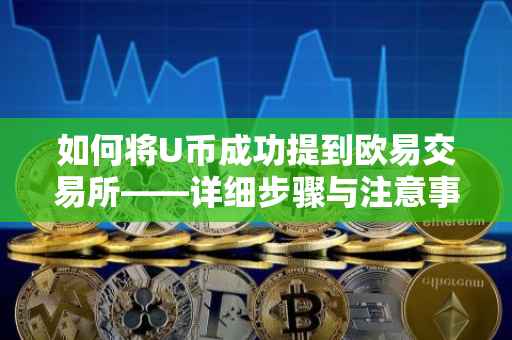 如何将U币成功提到欧易交易所——详细步骤与注意事项