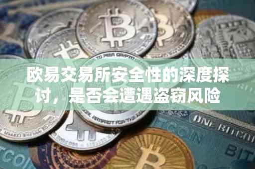 欧易交易所安全性的深度探讨，是否会遭遇盗窃风险