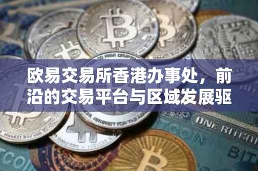 欧易交易所香港办事处，前沿的交易平台与区域发展驱动力