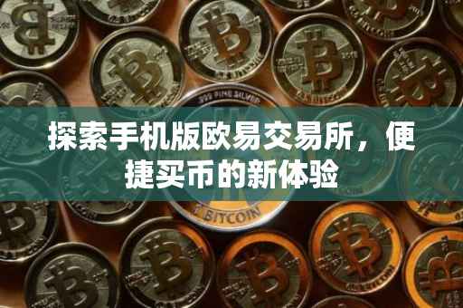 探索手机版欧易交易所，便捷买币的新体验