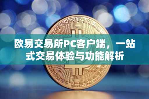 欧易交易所PC客户端，一站式交易体验与功能解析