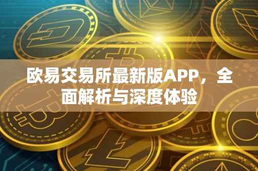 欧易交易所最新版APP，全面解析与深度体验