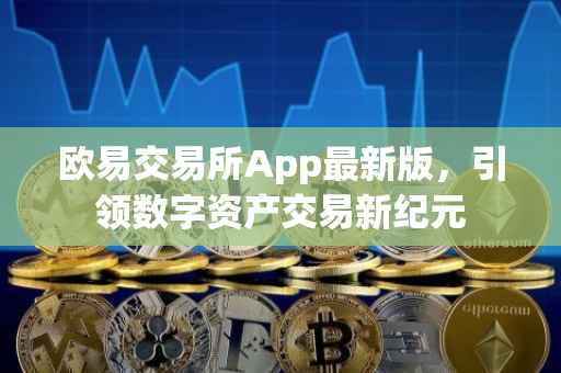 欧易交易所App最新版，引领数字资产交易新纪元