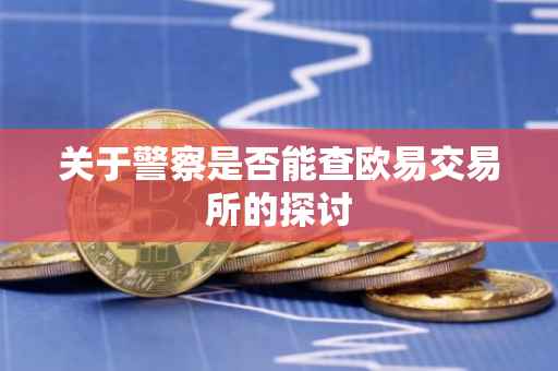 关于警察是否能查欧易交易所的探讨