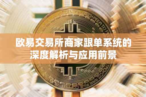 欧易交易所商家跟单系统的深度解析与应用前景