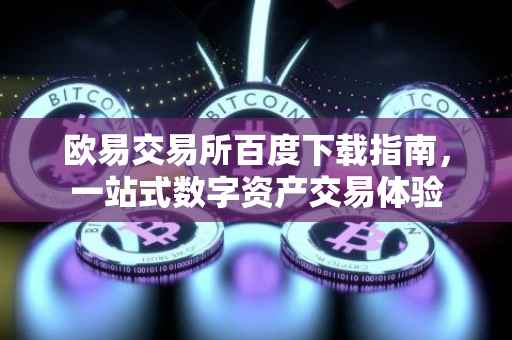 欧易交易所百度下载指南，一站式数字资产交易体验