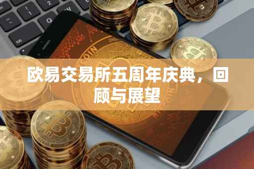 欧易交易所五周年庆典，回顾与展望