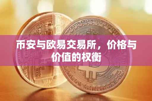 币安与欧易交易所，价格与价值的权衡