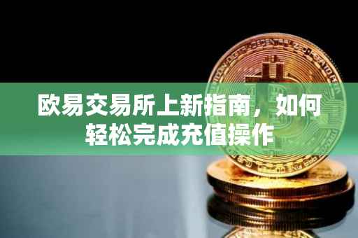 欧易交易所上新指南，如何轻松完成充值操作