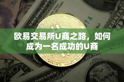 欧易交易所U商之路，如何成为一名成功的U商